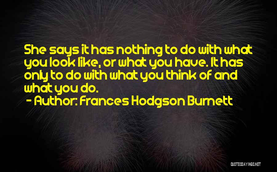 Frances Hodgson Burnett Quotes: She Says It Has Nothing To Do With What You Look Like, Or What You Have. It Has Only To