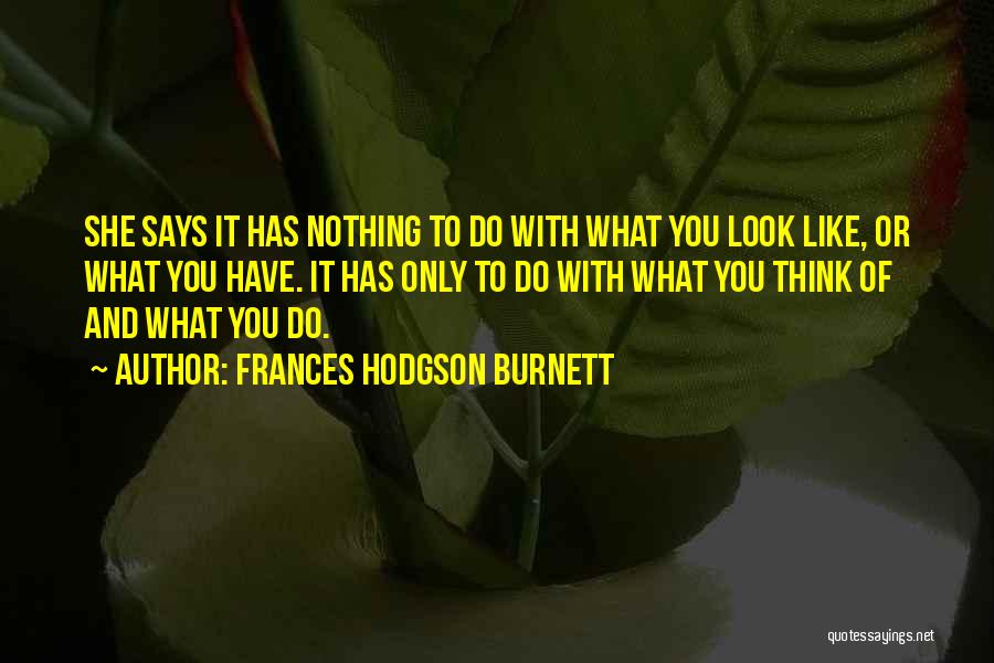 Frances Hodgson Burnett Quotes: She Says It Has Nothing To Do With What You Look Like, Or What You Have. It Has Only To