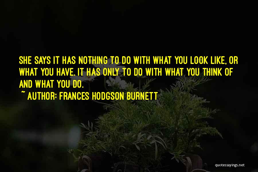 Frances Hodgson Burnett Quotes: She Says It Has Nothing To Do With What You Look Like, Or What You Have. It Has Only To
