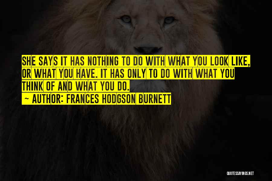 Frances Hodgson Burnett Quotes: She Says It Has Nothing To Do With What You Look Like, Or What You Have. It Has Only To