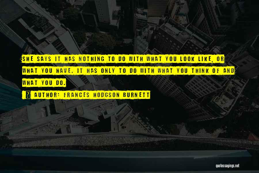 Frances Hodgson Burnett Quotes: She Says It Has Nothing To Do With What You Look Like, Or What You Have. It Has Only To