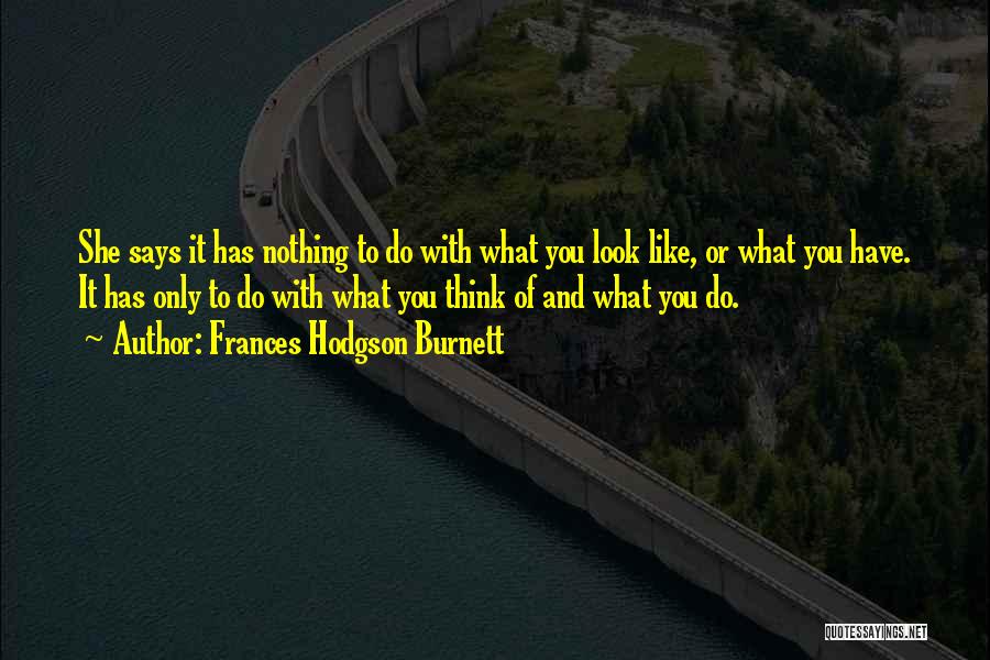 Frances Hodgson Burnett Quotes: She Says It Has Nothing To Do With What You Look Like, Or What You Have. It Has Only To