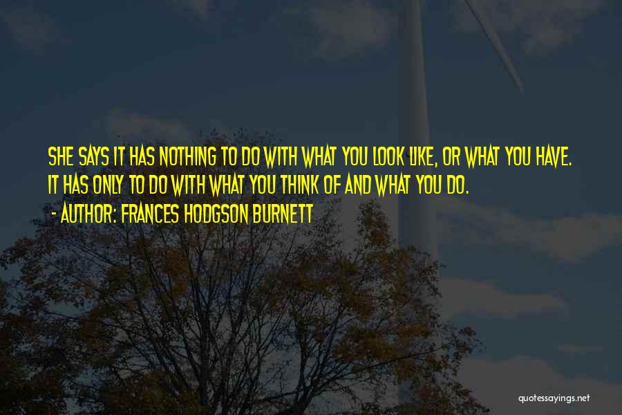Frances Hodgson Burnett Quotes: She Says It Has Nothing To Do With What You Look Like, Or What You Have. It Has Only To