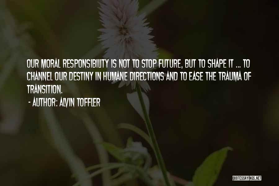 Alvin Toffler Quotes: Our Moral Responsibility Is Not To Stop Future, But To Shape It ... To Channel Our Destiny In Humane Directions