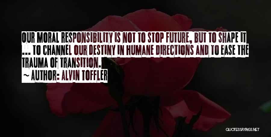 Alvin Toffler Quotes: Our Moral Responsibility Is Not To Stop Future, But To Shape It ... To Channel Our Destiny In Humane Directions