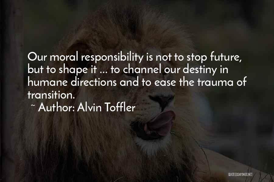 Alvin Toffler Quotes: Our Moral Responsibility Is Not To Stop Future, But To Shape It ... To Channel Our Destiny In Humane Directions