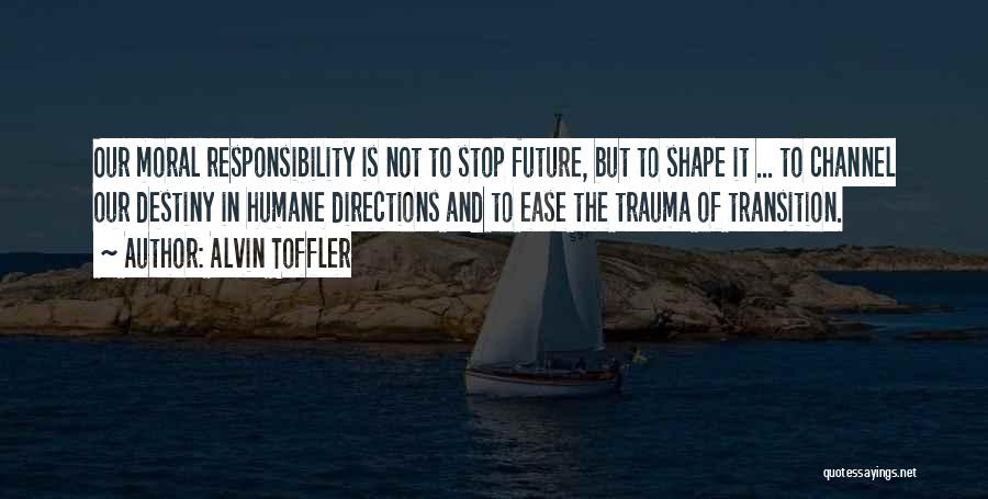 Alvin Toffler Quotes: Our Moral Responsibility Is Not To Stop Future, But To Shape It ... To Channel Our Destiny In Humane Directions