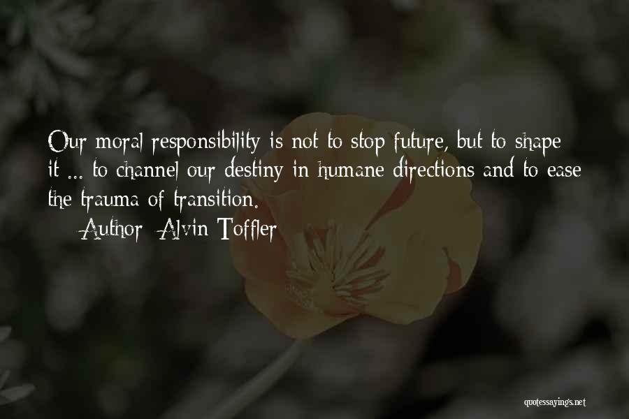 Alvin Toffler Quotes: Our Moral Responsibility Is Not To Stop Future, But To Shape It ... To Channel Our Destiny In Humane Directions