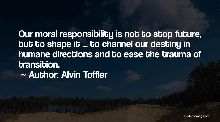 Alvin Toffler Quotes: Our Moral Responsibility Is Not To Stop Future, But To Shape It ... To Channel Our Destiny In Humane Directions