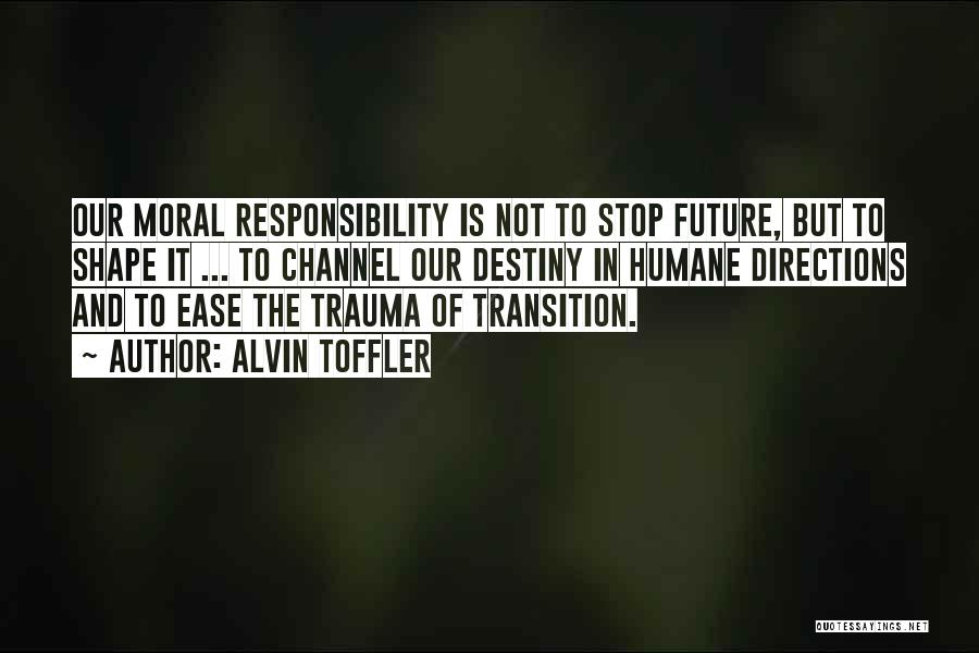 Alvin Toffler Quotes: Our Moral Responsibility Is Not To Stop Future, But To Shape It ... To Channel Our Destiny In Humane Directions