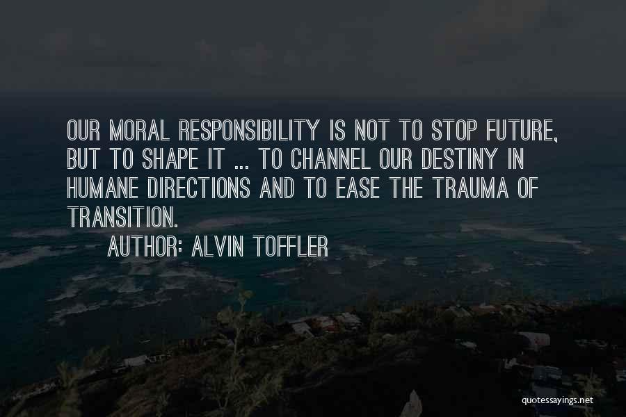 Alvin Toffler Quotes: Our Moral Responsibility Is Not To Stop Future, But To Shape It ... To Channel Our Destiny In Humane Directions