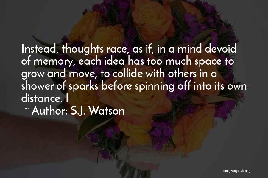 S.J. Watson Quotes: Instead, Thoughts Race, As If, In A Mind Devoid Of Memory, Each Idea Has Too Much Space To Grow And