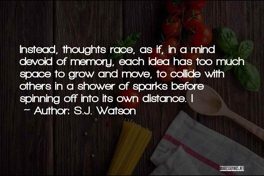 S.J. Watson Quotes: Instead, Thoughts Race, As If, In A Mind Devoid Of Memory, Each Idea Has Too Much Space To Grow And