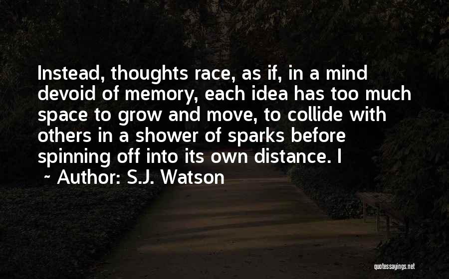 S.J. Watson Quotes: Instead, Thoughts Race, As If, In A Mind Devoid Of Memory, Each Idea Has Too Much Space To Grow And