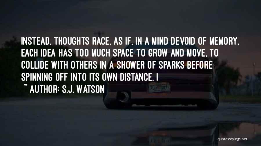 S.J. Watson Quotes: Instead, Thoughts Race, As If, In A Mind Devoid Of Memory, Each Idea Has Too Much Space To Grow And