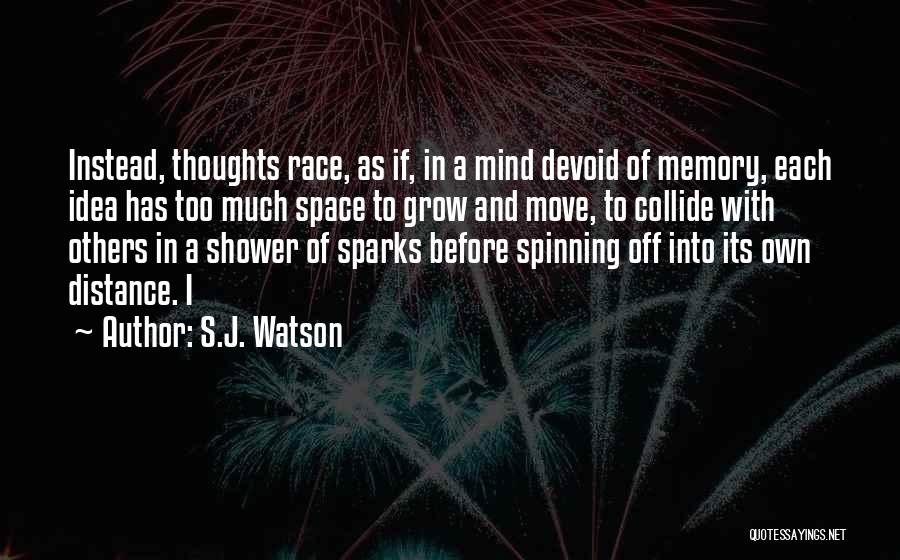 S.J. Watson Quotes: Instead, Thoughts Race, As If, In A Mind Devoid Of Memory, Each Idea Has Too Much Space To Grow And