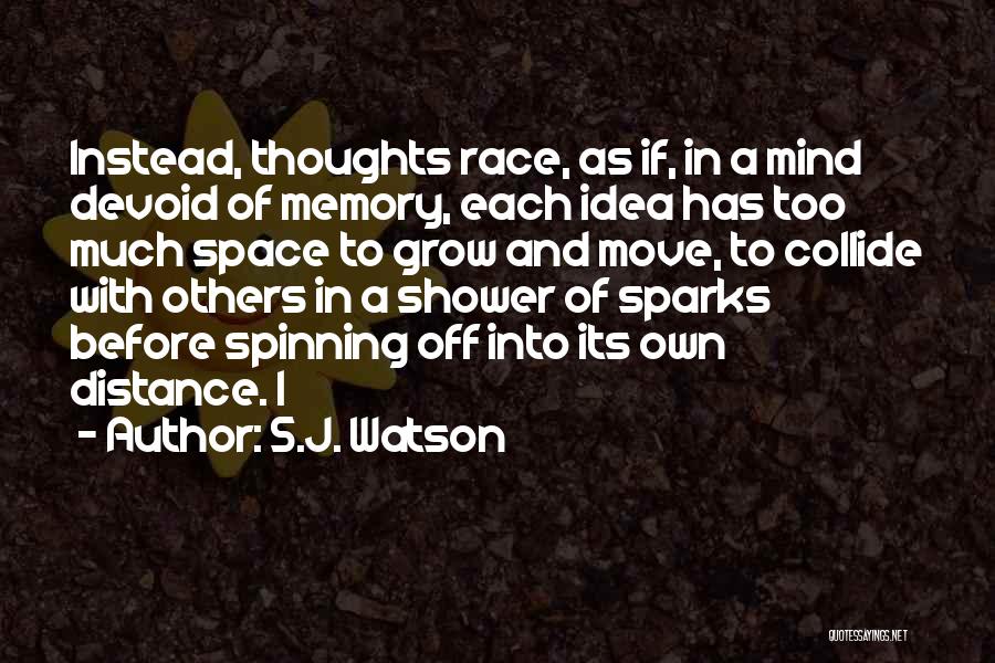 S.J. Watson Quotes: Instead, Thoughts Race, As If, In A Mind Devoid Of Memory, Each Idea Has Too Much Space To Grow And