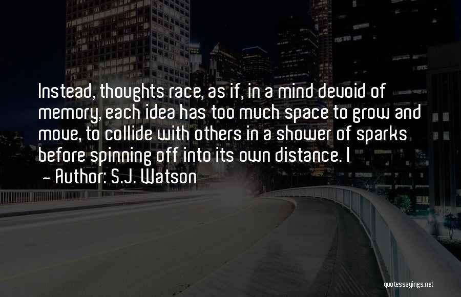 S.J. Watson Quotes: Instead, Thoughts Race, As If, In A Mind Devoid Of Memory, Each Idea Has Too Much Space To Grow And