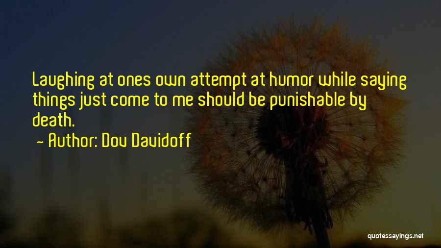 Dov Davidoff Quotes: Laughing At Ones Own Attempt At Humor While Saying Things Just Come To Me Should Be Punishable By Death.