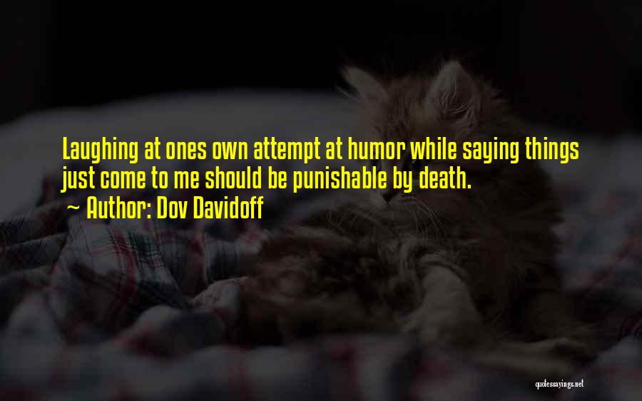 Dov Davidoff Quotes: Laughing At Ones Own Attempt At Humor While Saying Things Just Come To Me Should Be Punishable By Death.
