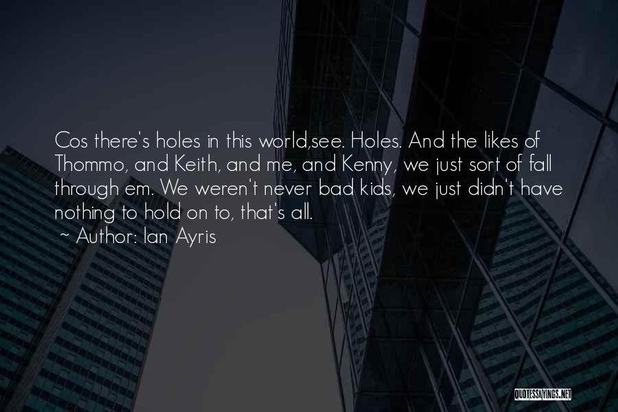 Ian Ayris Quotes: Cos There's Holes In This World,see. Holes. And The Likes Of Thommo, And Keith, And Me, And Kenny, We Just