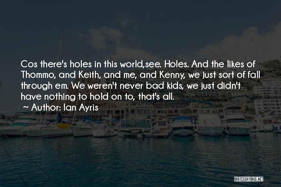 Ian Ayris Quotes: Cos There's Holes In This World,see. Holes. And The Likes Of Thommo, And Keith, And Me, And Kenny, We Just