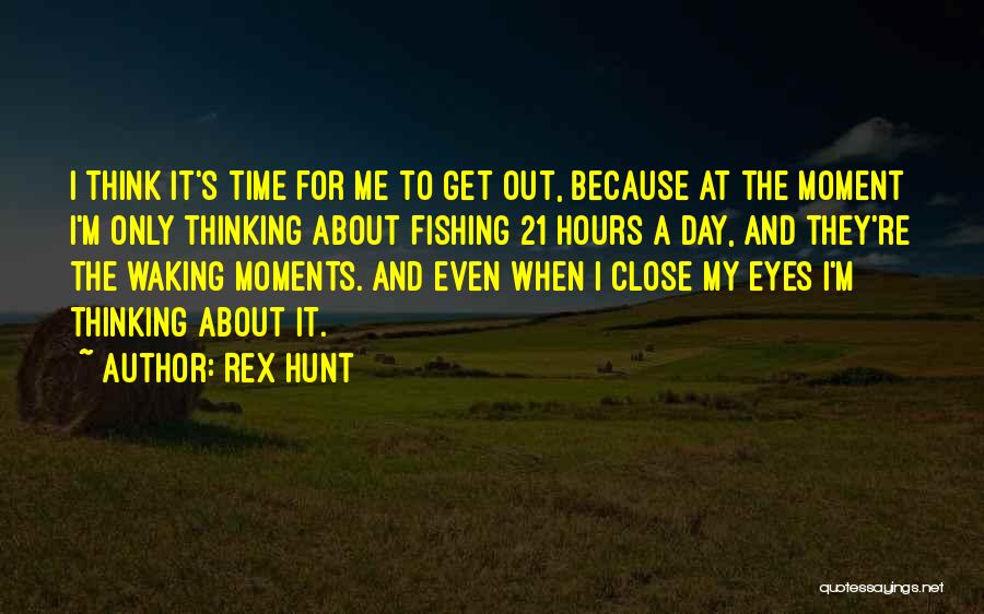 Rex Hunt Quotes: I Think It's Time For Me To Get Out, Because At The Moment I'm Only Thinking About Fishing 21 Hours