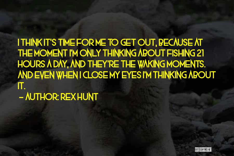 Rex Hunt Quotes: I Think It's Time For Me To Get Out, Because At The Moment I'm Only Thinking About Fishing 21 Hours