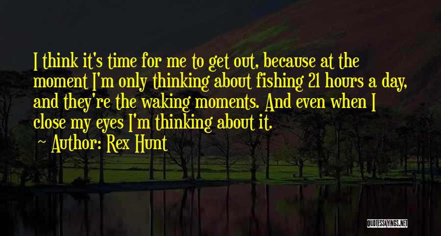 Rex Hunt Quotes: I Think It's Time For Me To Get Out, Because At The Moment I'm Only Thinking About Fishing 21 Hours