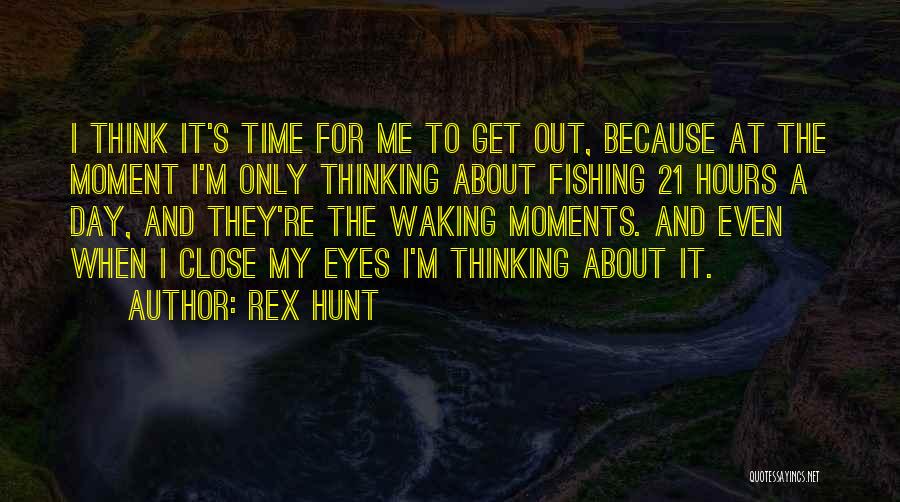 Rex Hunt Quotes: I Think It's Time For Me To Get Out, Because At The Moment I'm Only Thinking About Fishing 21 Hours