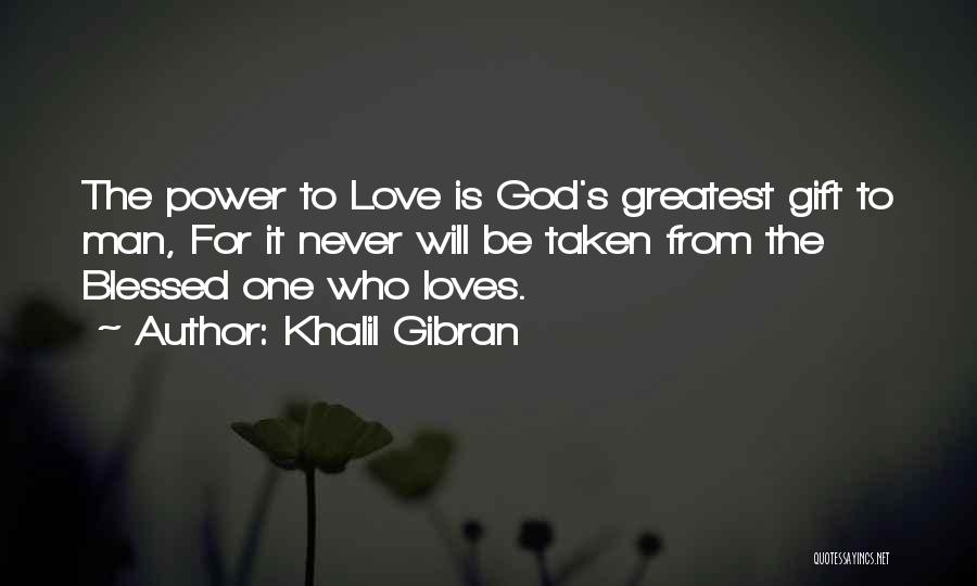 Khalil Gibran Quotes: The Power To Love Is God's Greatest Gift To Man, For It Never Will Be Taken From The Blessed One