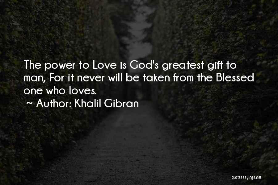 Khalil Gibran Quotes: The Power To Love Is God's Greatest Gift To Man, For It Never Will Be Taken From The Blessed One