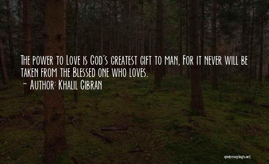 Khalil Gibran Quotes: The Power To Love Is God's Greatest Gift To Man, For It Never Will Be Taken From The Blessed One