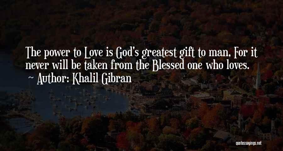 Khalil Gibran Quotes: The Power To Love Is God's Greatest Gift To Man, For It Never Will Be Taken From The Blessed One