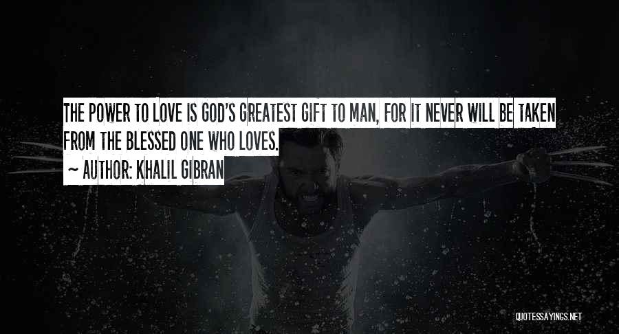 Khalil Gibran Quotes: The Power To Love Is God's Greatest Gift To Man, For It Never Will Be Taken From The Blessed One