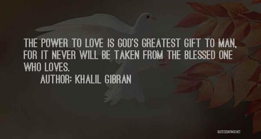 Khalil Gibran Quotes: The Power To Love Is God's Greatest Gift To Man, For It Never Will Be Taken From The Blessed One