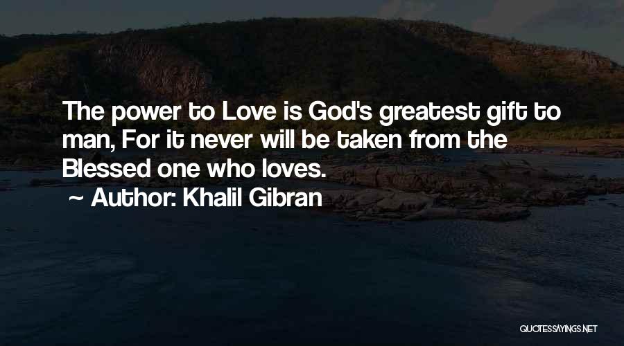 Khalil Gibran Quotes: The Power To Love Is God's Greatest Gift To Man, For It Never Will Be Taken From The Blessed One