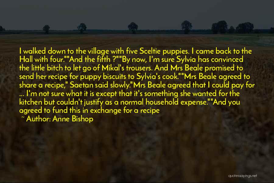 Anne Bishop Quotes: I Walked Down To The Village With Five Sceltie Puppies. I Came Back To The Hall With Four.and The Fifth