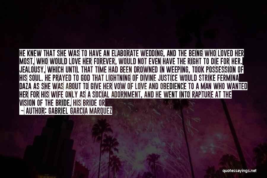 Gabriel Garcia Marquez Quotes: He Knew That She Was To Have An Elaborate Wedding, And The Being Who Loved Her Most, Who Would Love