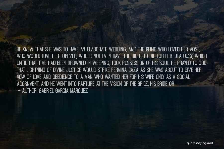 Gabriel Garcia Marquez Quotes: He Knew That She Was To Have An Elaborate Wedding, And The Being Who Loved Her Most, Who Would Love