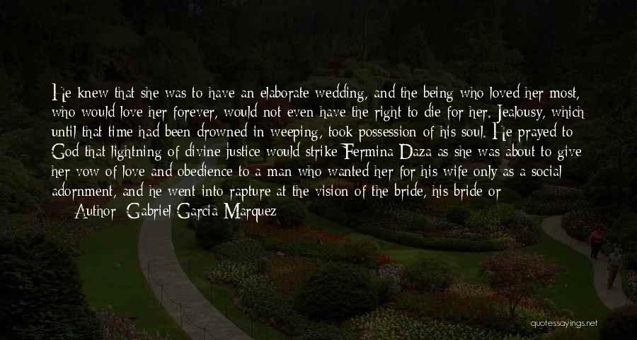 Gabriel Garcia Marquez Quotes: He Knew That She Was To Have An Elaborate Wedding, And The Being Who Loved Her Most, Who Would Love