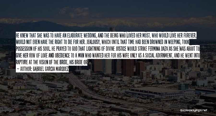 Gabriel Garcia Marquez Quotes: He Knew That She Was To Have An Elaborate Wedding, And The Being Who Loved Her Most, Who Would Love