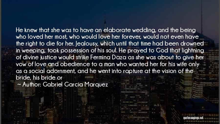 Gabriel Garcia Marquez Quotes: He Knew That She Was To Have An Elaborate Wedding, And The Being Who Loved Her Most, Who Would Love