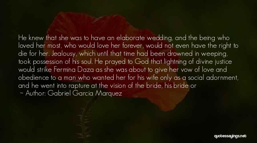 Gabriel Garcia Marquez Quotes: He Knew That She Was To Have An Elaborate Wedding, And The Being Who Loved Her Most, Who Would Love