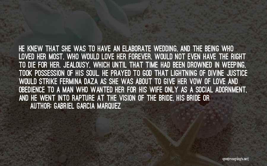 Gabriel Garcia Marquez Quotes: He Knew That She Was To Have An Elaborate Wedding, And The Being Who Loved Her Most, Who Would Love