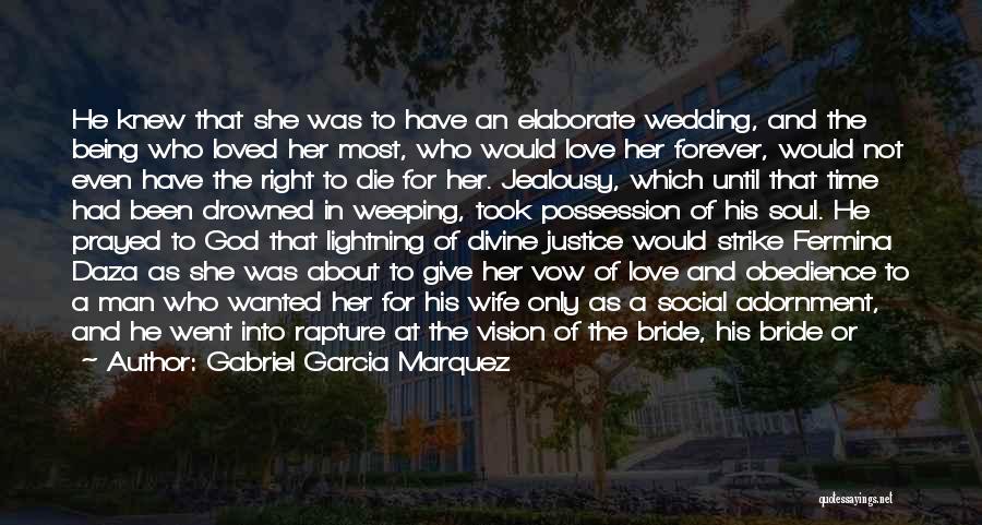 Gabriel Garcia Marquez Quotes: He Knew That She Was To Have An Elaborate Wedding, And The Being Who Loved Her Most, Who Would Love