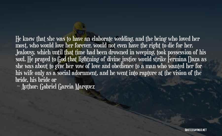 Gabriel Garcia Marquez Quotes: He Knew That She Was To Have An Elaborate Wedding, And The Being Who Loved Her Most, Who Would Love