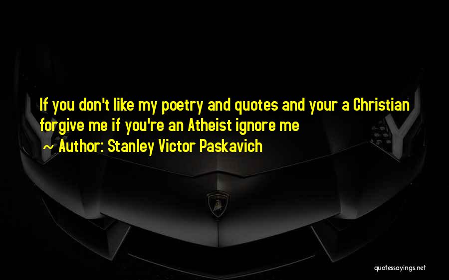 Stanley Victor Paskavich Quotes: If You Don't Like My Poetry And Quotes And Your A Christian Forgive Me If You're An Atheist Ignore Me
