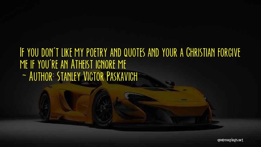 Stanley Victor Paskavich Quotes: If You Don't Like My Poetry And Quotes And Your A Christian Forgive Me If You're An Atheist Ignore Me