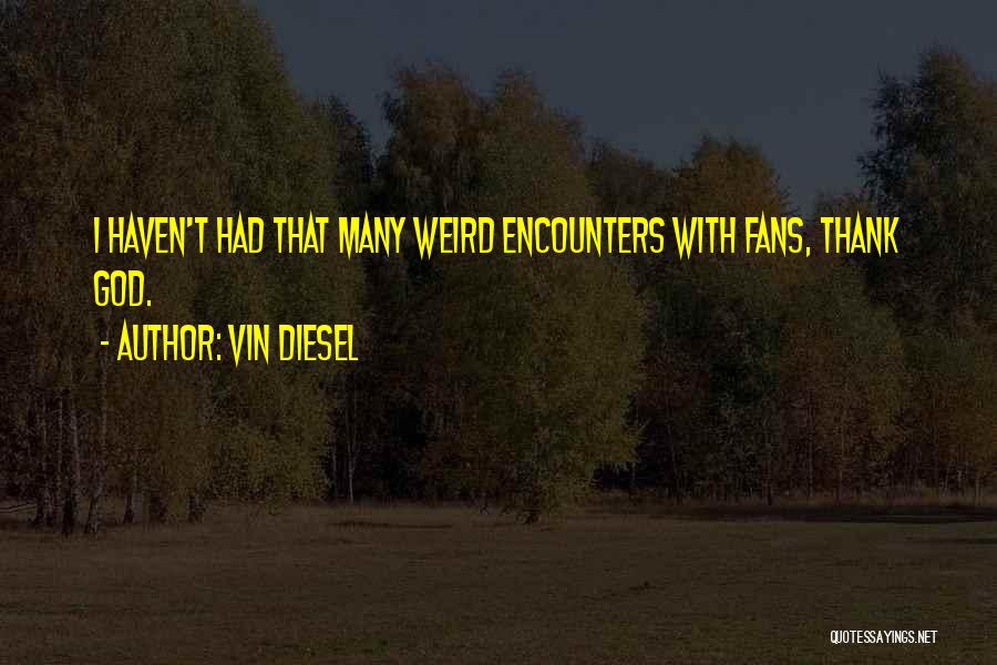 Vin Diesel Quotes: I Haven't Had That Many Weird Encounters With Fans, Thank God.